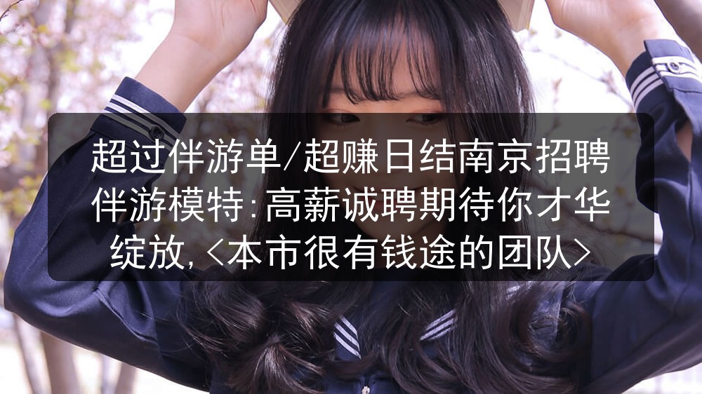 超过伴游单/超赚日结南京夜场招聘伴游模特:高薪诚聘期待你才华绽放,<本市很有钱途的团队>