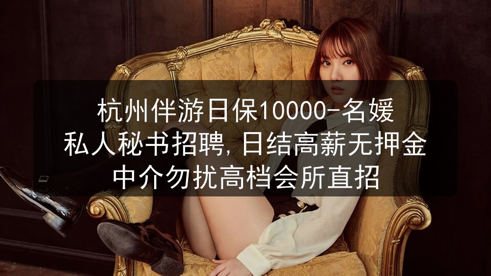 杭州伴游日保10000-名媛私人秘书招聘,日结高薪无押金中介勿扰高档会所直招图片